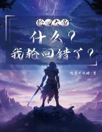 轮回大帝：什么？我轮回错了？